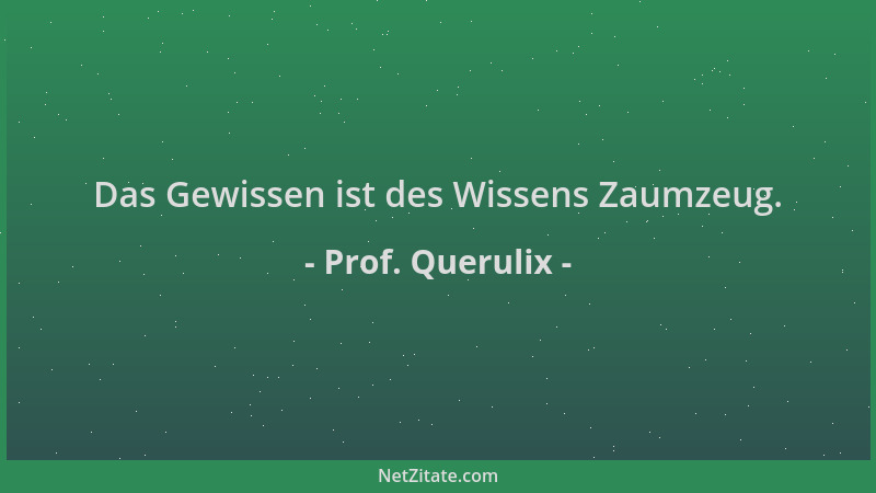Prof. Querulix - Das Gewissen ist des Wissens Zaumzeug....