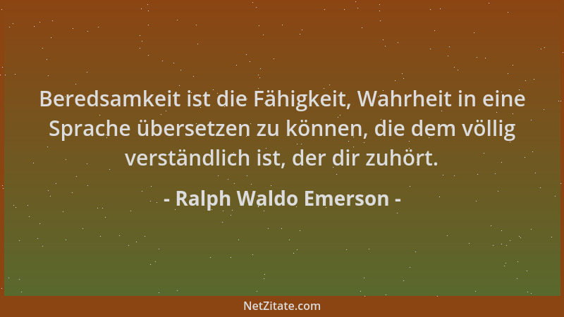 Ralph Waldo Emerson - Beredsamkeit ist die Fähigkeit, Wahrheit in eine Sprache übersetzen zu können, die dem völlig verstän...