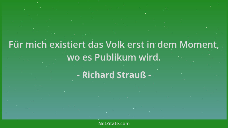 Richard Strauß - Für mich existiert das Volk erst in dem Moment, wo es Publikum wird....