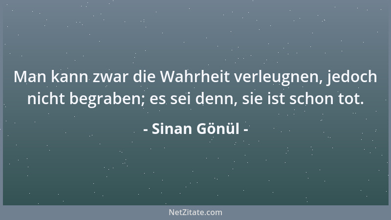 Sinan Gönül - Man kann zwar die Wahrheit verleugnen, jedoch nicht begraben; es sei denn, sie ist schon tot....