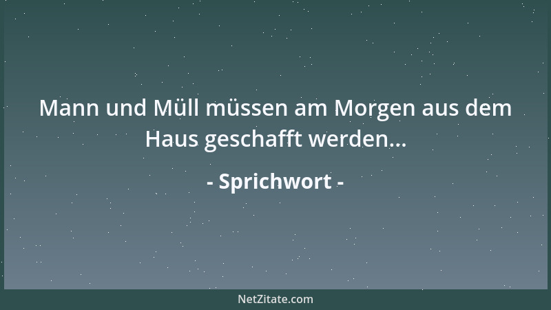 Sprichwort - Mann und Müll müssen am Morgen aus dem Haus geschafft werden......