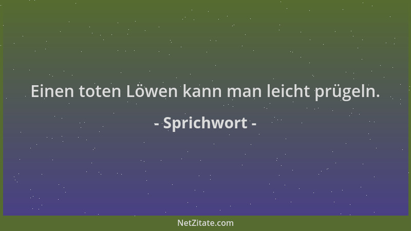 Sprichwort - Einen toten Löwen kann man leicht prügeln....