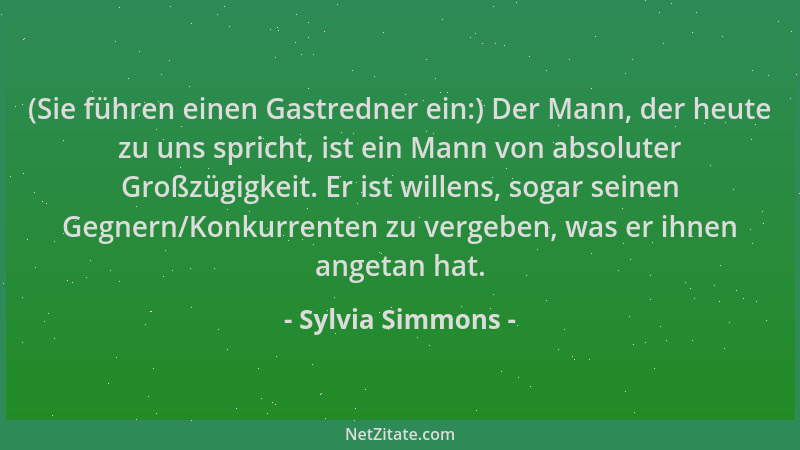 Sylvia Simmons - (Sie führen einen Gastredner ein:) Der Mann, der heute zu uns spricht, ist ein Mann von absoluter Großzügi...