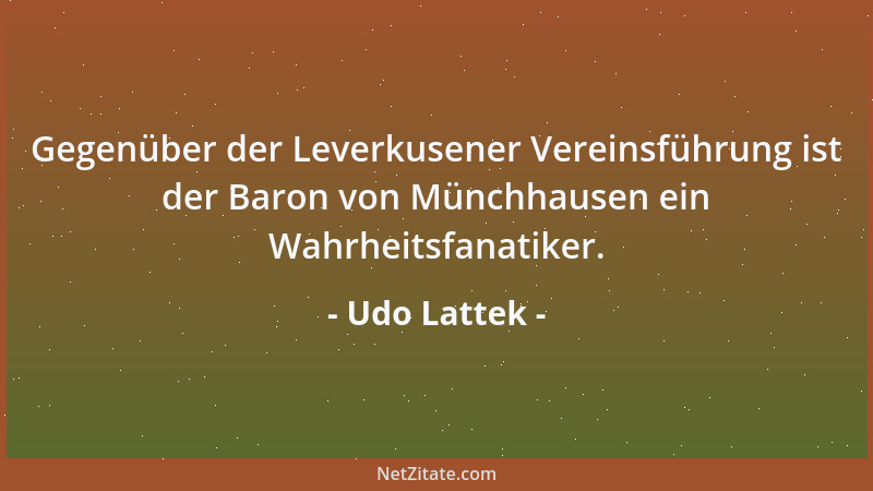 Udo Lattek - Gegenüber der Leverkusener Vereinsführung ist der Baron von Münchhausen ein Wahrheitsfanatiker....