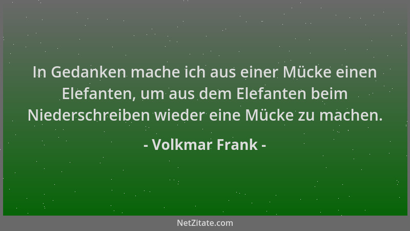 Volkmar Frank - In Gedanken mache ich aus einer Mücke einen Elefanten, um aus dem Elefanten beim Niederschreiben wieder ein...
