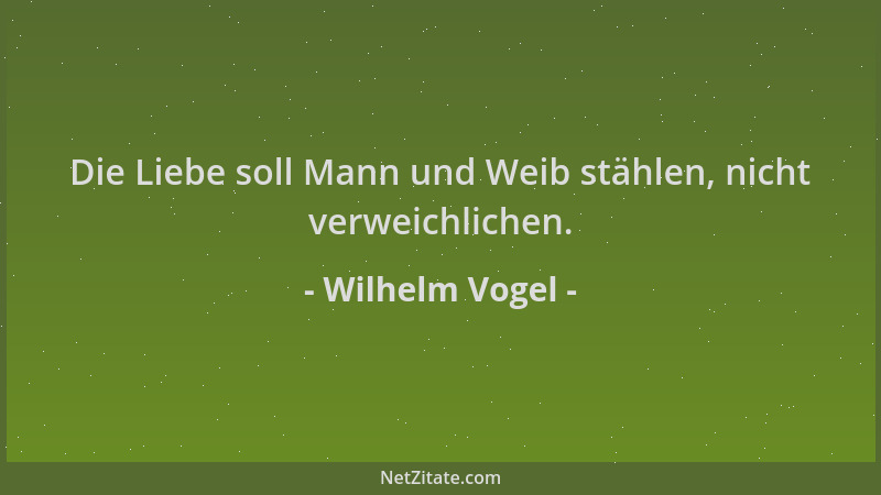 Wilhelm Vogel - Die Liebe soll Mann und Weib stählen, nicht verweichlichen....