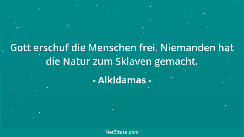 Alkidamas - Gott erschuf die Menschen frei. Niemanden hat die Natur zum Sklaven gemacht....