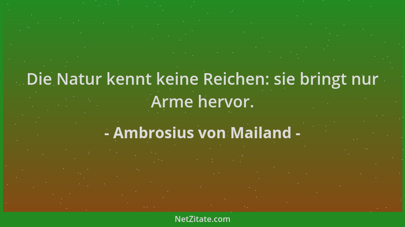 Ambrosius von Mailand - Die Natur kennt keine Reichen: sie bringt nur Arme hervor....
