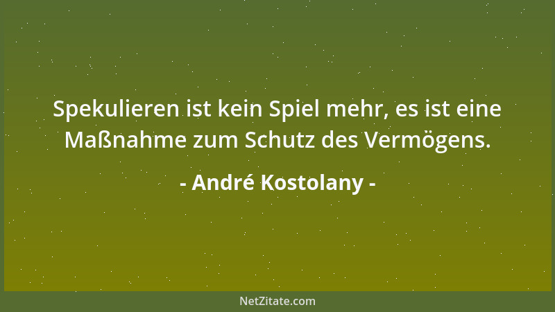 André Kostolany - Spekulieren ist kein Spiel mehr, es ist eine Maßnahme zum Schutz des Vermögens....