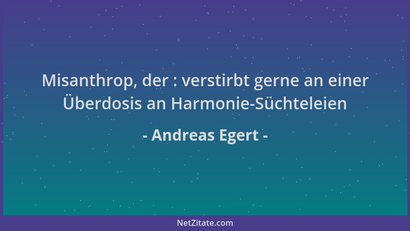 Andreas Egert - Misanthrop, der : verstirbt gerne an einer Überdosis an Harmonie-Süchteleien...