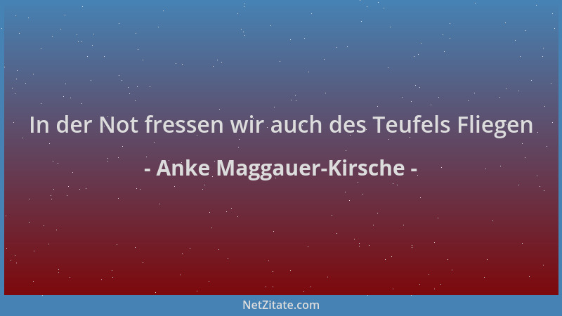 Anke Maggauer-Kirsche - In der Not fressen wir auch des Teufels Fliegen...
