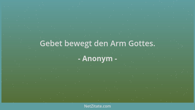 Anonym - Gebet bewegt den Arm Gottes....