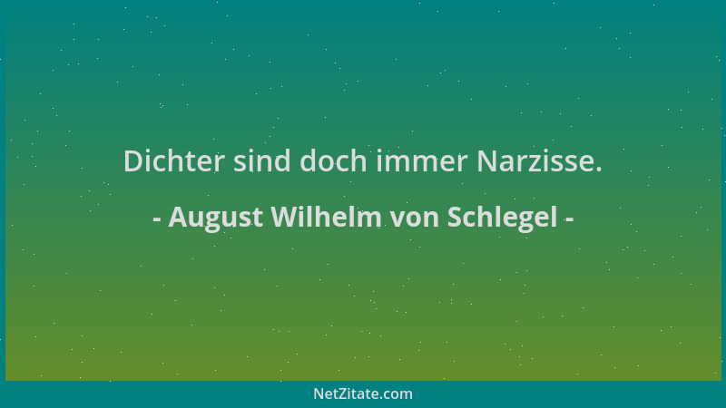 August Wilhelm von Schlegel - Dichter sind doch immer Narzisse....
