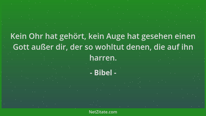Bibel - Kein Ohr hat gehört, kein Auge hat gesehen einen Gott außer dir, der so wohltut denen, die auf ihn harren....