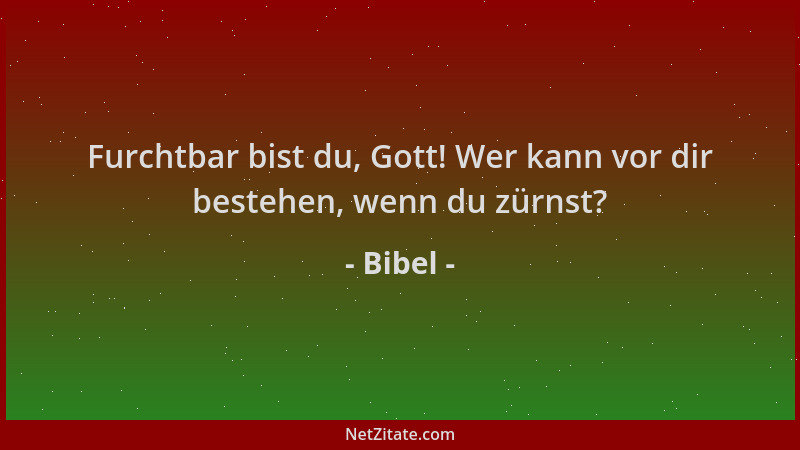 Bibel - Furchtbar bist du, Gott! Wer kann vor dir bestehen, wenn du zürnst?...
