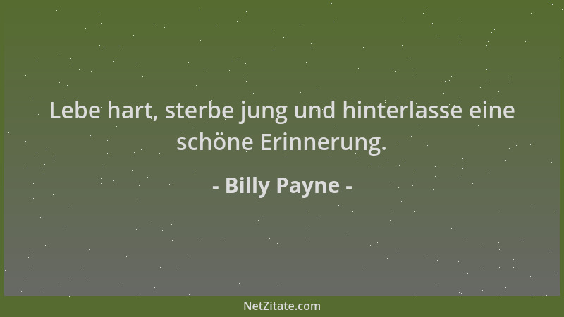Billy Payne - Lebe hart, sterbe jung und hinterlasse eine schöne Erinnerung....