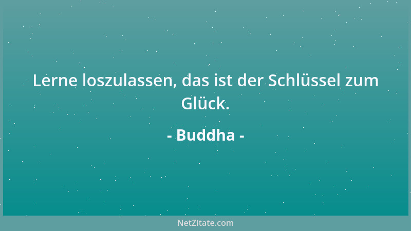 Buddha - Lerne loszulassen, das ist der Schlüssel zum Glück....