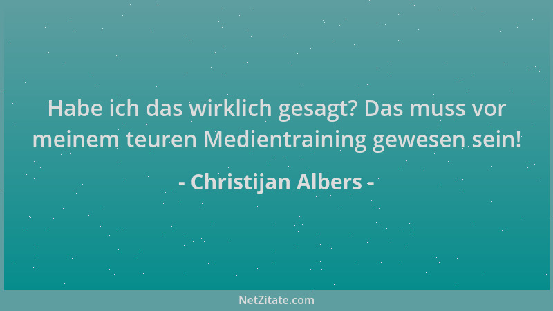 Christijan Albers - Habe ich das wirklich gesagt? Das muss vor meinem teuren Medientraining gewesen sein!...