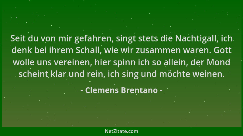 Clemens Brentano - Seit du von mir gefahren, singt stets die Nachtigall, ich denk bei ihrem Schall, wie wir zusammen waren....