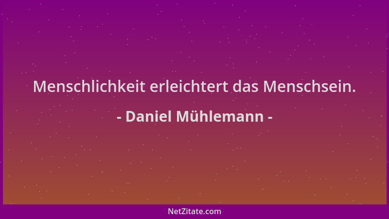 Daniel Mühlemann - Menschlichkeit erleichtert das Menschsein....