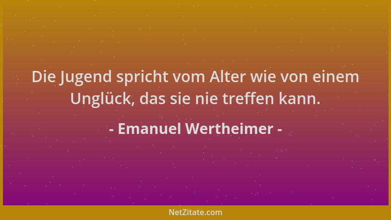 Emanuel Wertheimer - Die Jugend spricht vom Alter wie von einem Unglück, das sie nie treffen kann....