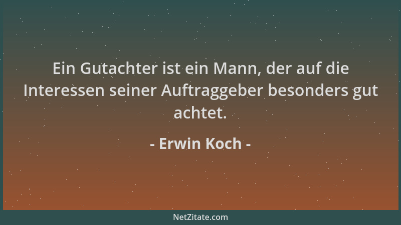 Erwin Koch - Ein Gutachter ist ein Mann, der auf die Interessen seiner Auftraggeber besonders gut achtet....