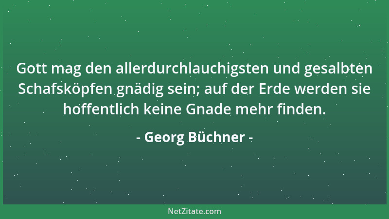 Georg Büchner - Gott mag den allerdurchlauchigsten und gesalbten Schafsköpfen gnädig sein; auf der Erde werden sie hoffentl...