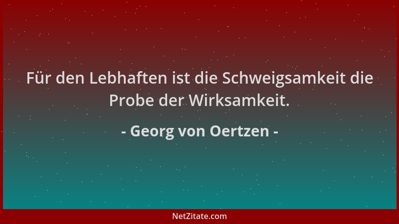 Georg von Oertzen - Für den Lebhaften ist die Schweigsamkeit die Probe der Wirksamkeit....