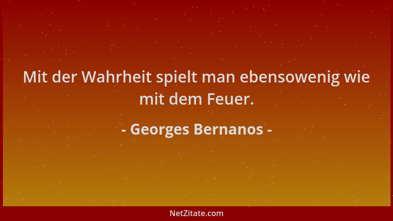Georges Bernanos - Mit der Wahrheit spielt man ebensowenig wie mit dem Feuer....
