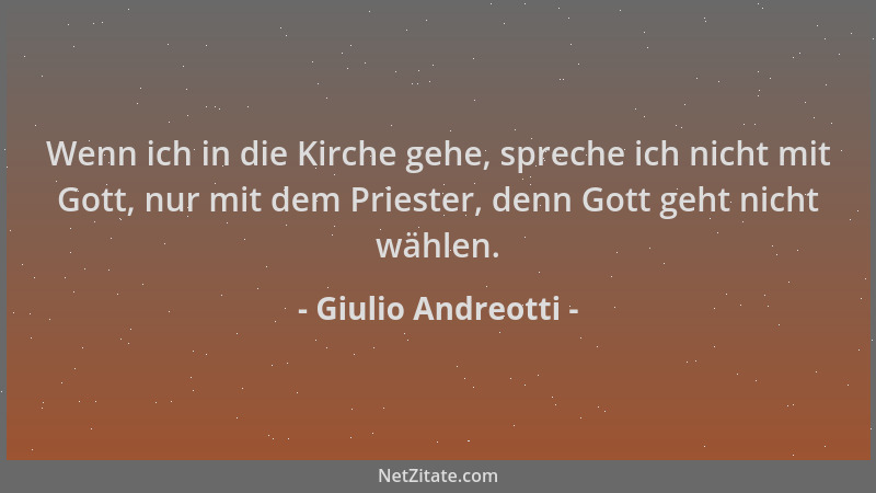 Giulio Andreotti - Wenn ich in die Kirche gehe, spreche ich nicht mit Gott, nur mit dem Priester, denn Gott geht nicht wähl...