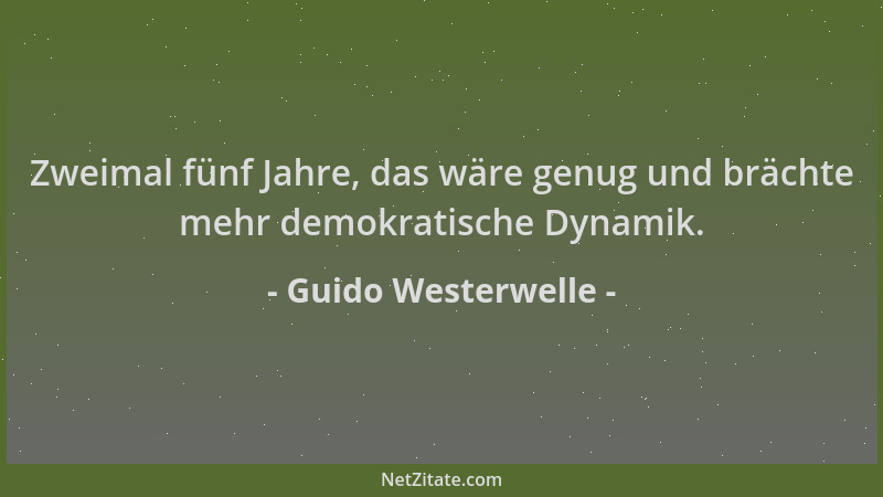 Guido Westerwelle - Zweimal fünf Jahre, das wäre genug und brächte mehr demokratische Dynamik....