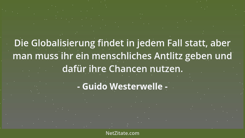 Guido Westerwelle - Die Globalisierung findet in jedem Fall statt, aber man muss ihr ein menschliches Antlitz geben und daf...