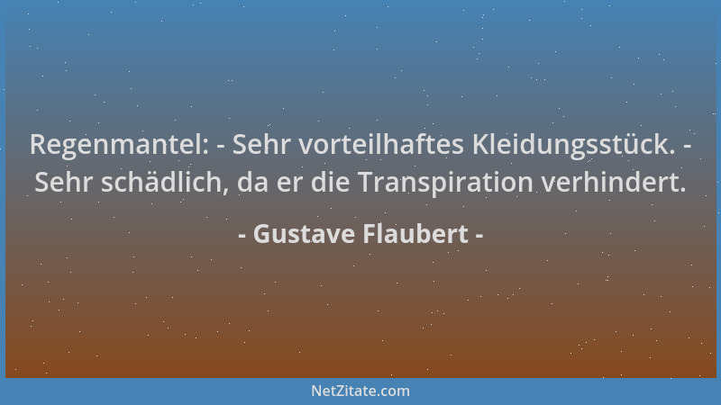 Gustave Flaubert - Regenmantel: - Sehr vorteilhaftes Kleidungsstück. - Sehr schädlich, da er die Transpiration verhindert....