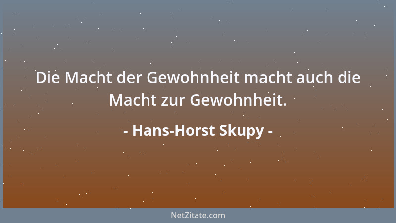 Hans-Horst Skupy - Die Macht der Gewohnheit macht auch die Macht zur Gewohnheit....