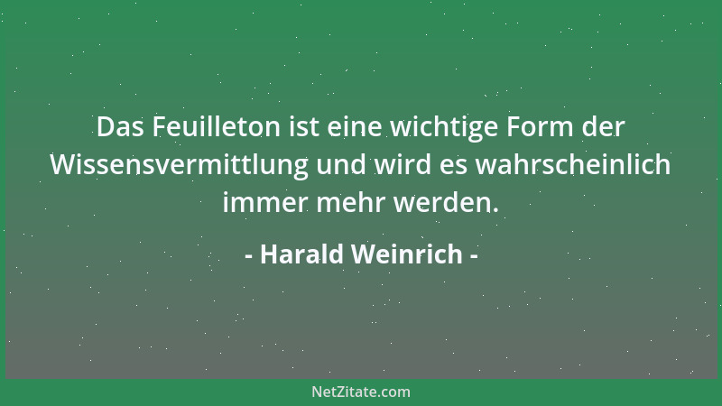 Harald Weinrich - Das Feuilleton ist eine wichtige Form der Wissensvermittlung und wird es wahrscheinlich immer mehr werden...