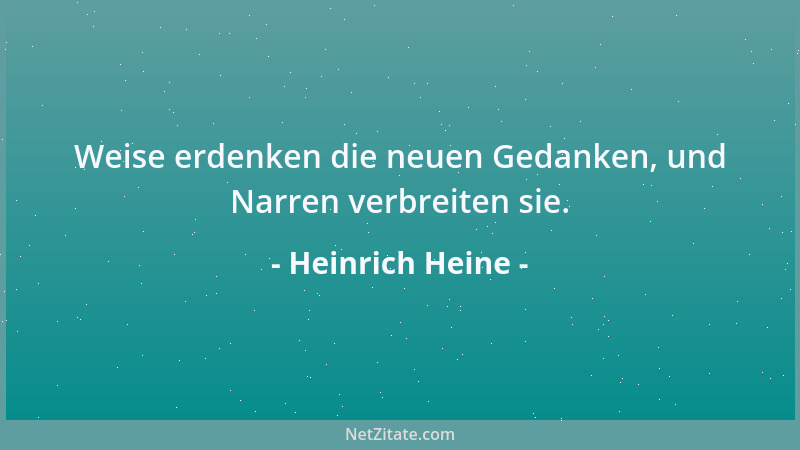 Heinrich Heine - Weise erdenken die neuen Gedanken, und Narren verbreiten sie....