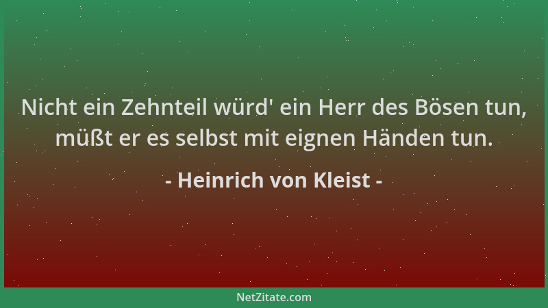 Heinrich von Kleist - Nicht ein Zehnteil würd ' ein Herr des Bösen tun, müßt er es selbst mit eignen Händen tun....