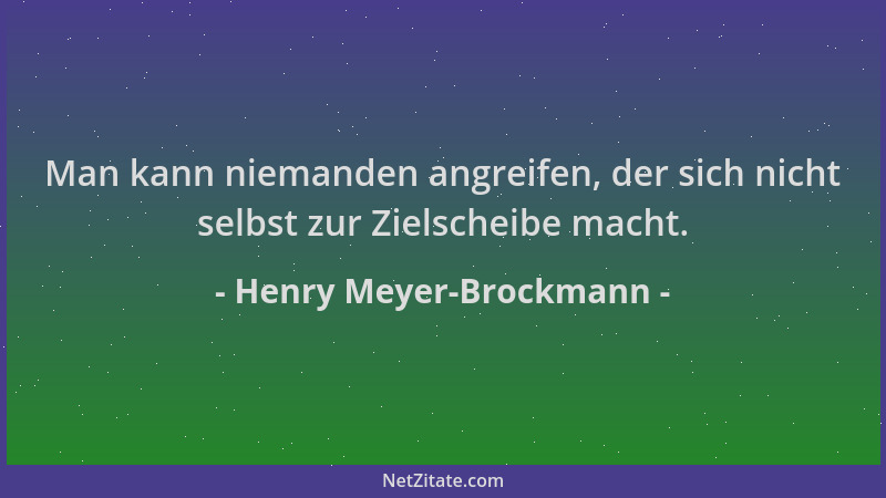 Henry Meyer-Brockmann - Man kann niemanden angreifen, der sich nicht selbst zur Zielscheibe macht....