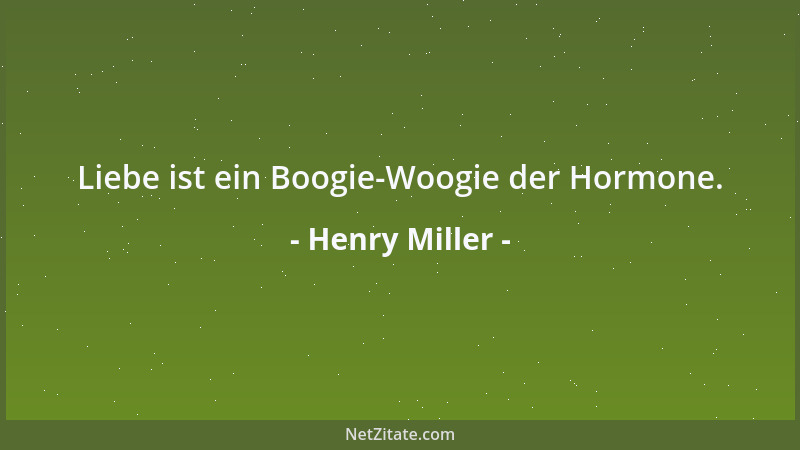Henry Miller - Liebe ist ein Boogie-Woogie der Hormone....