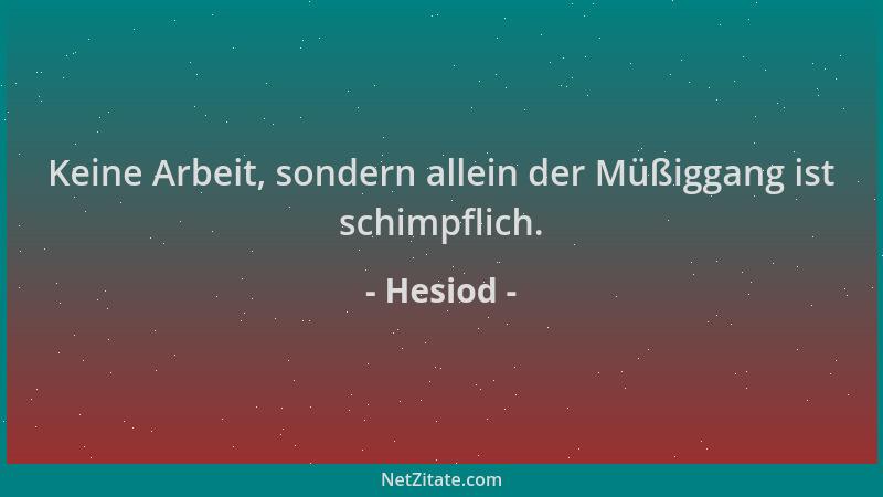 Hesiod - Keine Arbeit, sondern allein der Müßiggang ist schimpflich....