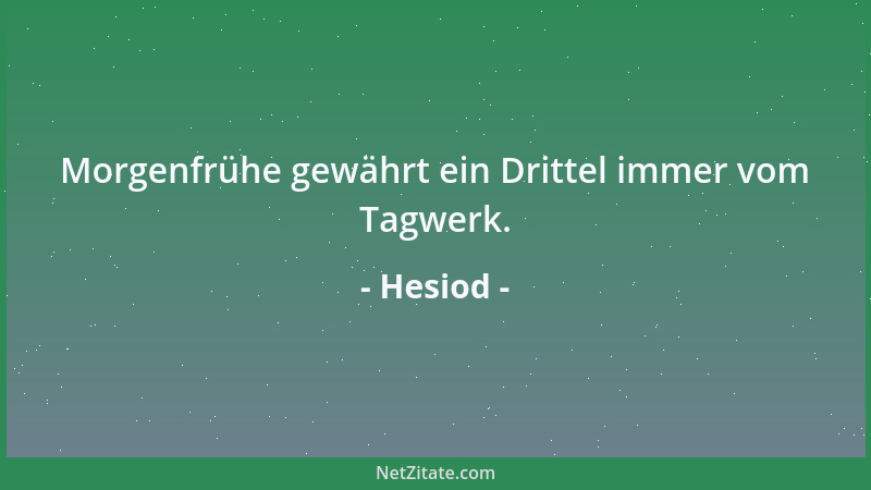Hesiod - Morgenfrühe gewährt ein Drittel immer vom Tagwerk....