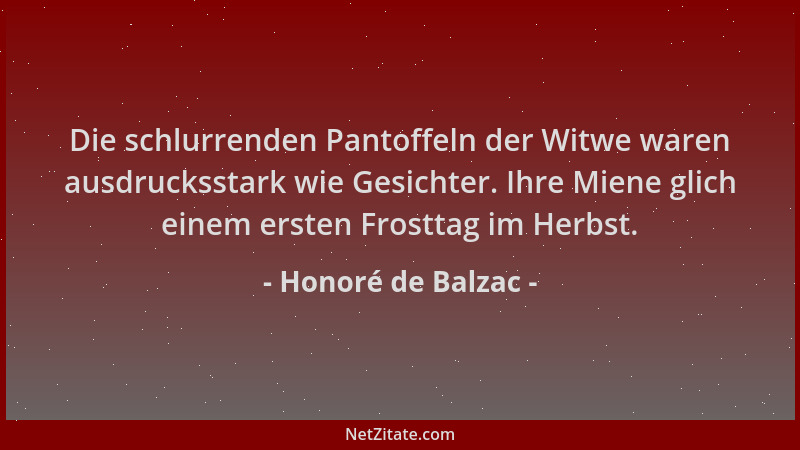 Honoré de Balzac - Die schlurrenden Pantoffeln der Witwe waren ausdrucksstark wie Gesichter. Ihre Miene glich einem ersten...
