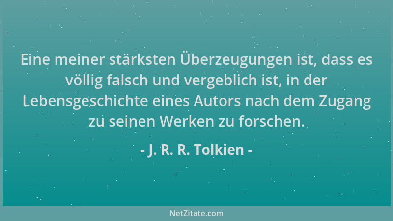 J. R. R. Tolkien - Eine meiner stärksten Überzeugungen ist, dass es völlig falsch und vergeblich ist, in der Lebensgeschich...