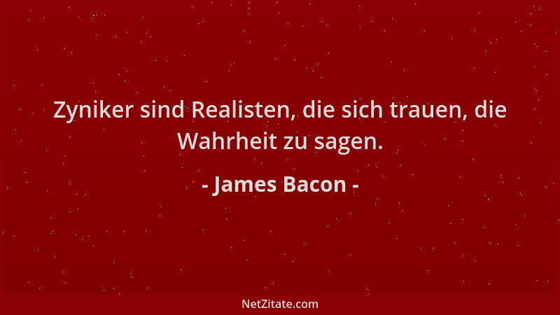 James Bacon - Zyniker sind Realisten, die sich trauen, die Wahrheit zu sagen....