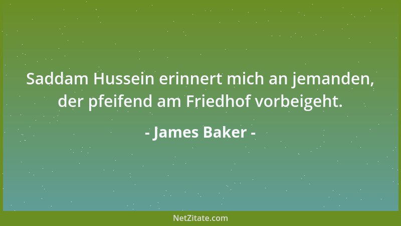 James Baker - Saddam Hussein erinnert mich an jemanden, der pfeifend am Friedhof vorbeigeht....