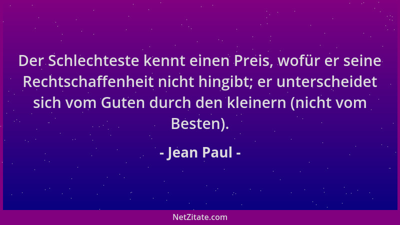 Jean Paul - Der Schlechteste kennt einen Preis, wofür er seine Rechtschaffenheit nicht hingibt; er unterscheidet sich vom G...