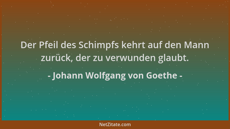 Johann Wolfgang von Goethe - Der Pfeil des Schimpfs kehrt auf den Mann zurück, der zu verwunden glaubt....