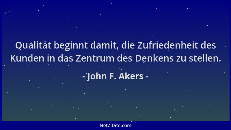 John F. Akers - Qualität beginnt damit, die Zufriedenheit des Kunden in das Zentrum des Denkens zu stellen....
