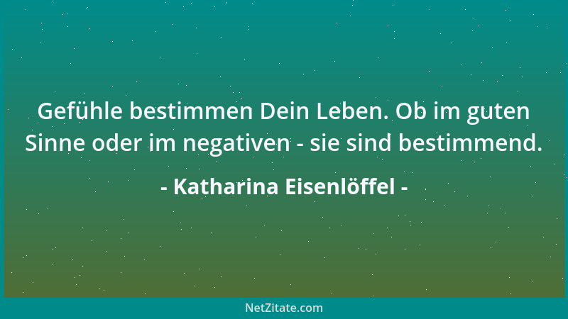 Katharina Eisenlöffel - Gefühle bestimmen Dein Leben. Ob im guten Sinne oder im negativen - sie sind bestimmend....