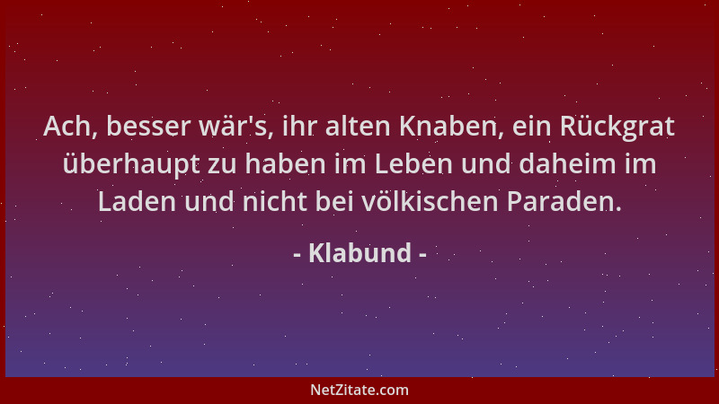 Klabund - Ach, besser wär 's, ihr alten Knaben, ein Rückgrat überhaupt zu haben im Leben und daheim im Laden und nicht bei v...